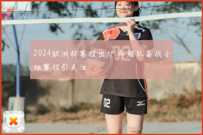 2024欧洲杯赛程出炉 希腊队备战小组赛程引关注