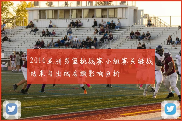 2016亚洲男篮挑战赛小组赛关键战结果与出线名额影响分析