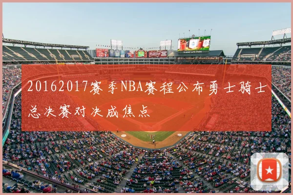 20162017赛季NBA赛程公布勇士骑士总决赛对决成焦点