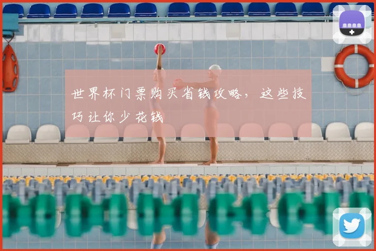 世界杯门票购买省钱攻略,这些技巧让你少花钱