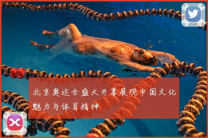北京奥运会盛大开幕展现中国文化魅力与体育精神