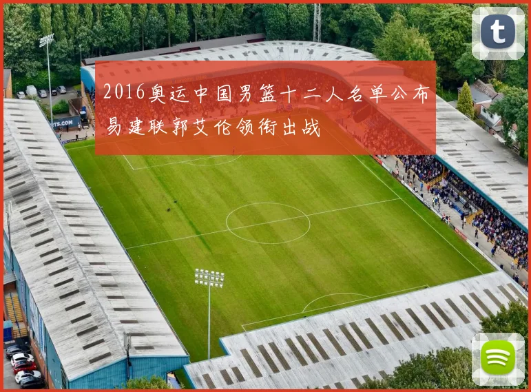 2016奥运中国男篮十二人名单公布易建联郭艾伦领衔出战