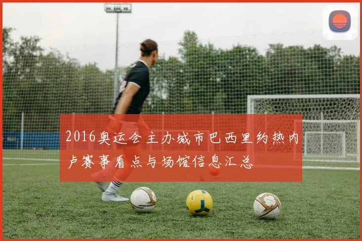 2016奥运会主办城市巴西里约热内卢赛事看点与场馆信息汇总