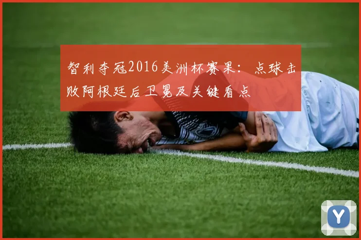 智利夺冠2016美洲杯赛果:点球击败阿根廷后卫冕及关键看点