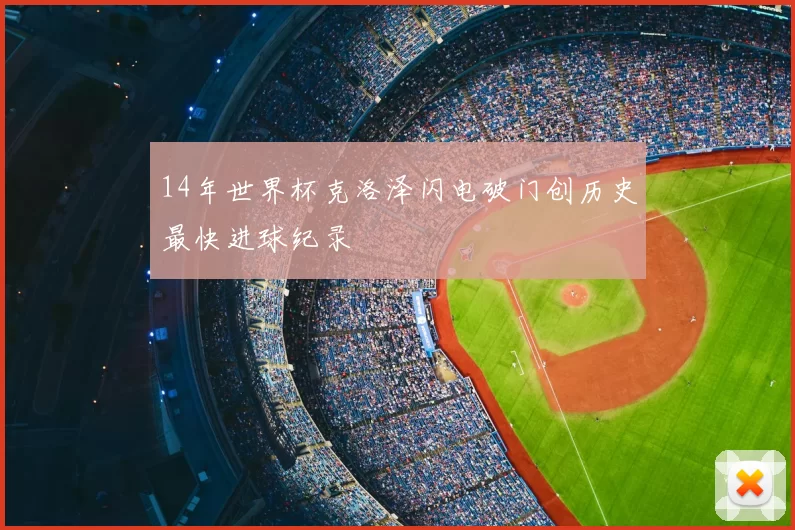 14年世界杯克洛泽闪电破门创历史最快进球纪录