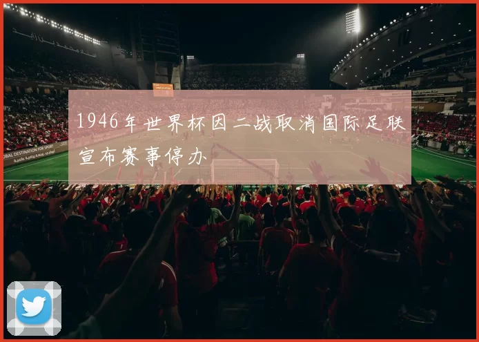 1946年世界杯因二战取消国际足联宣布赛事停办