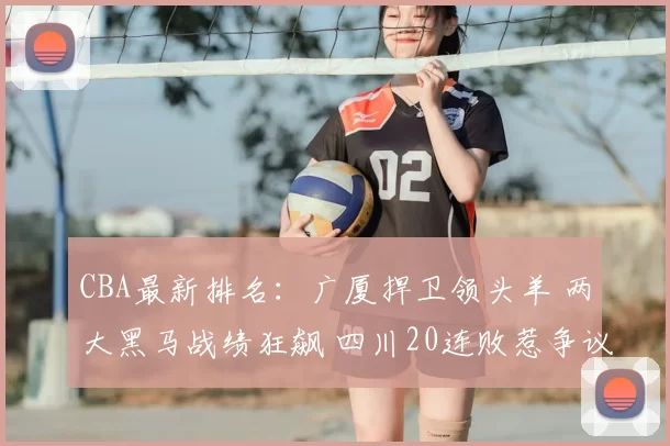 CBA最新排名：广厦捍卫领头羊 两大黑马战绩狂飙 四川20连败惹争议