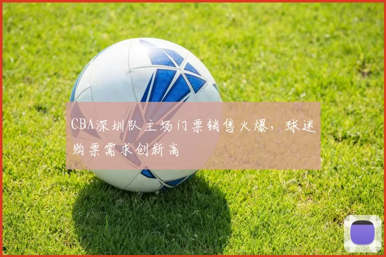 CBA深圳队主场门票销售火爆，球迷购票需求创新高