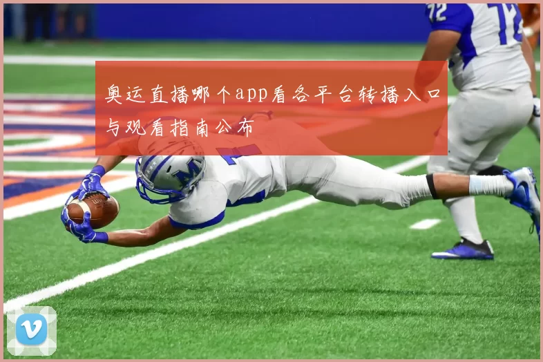 奥运直播哪个app看各平台转播入口与观看指南公布