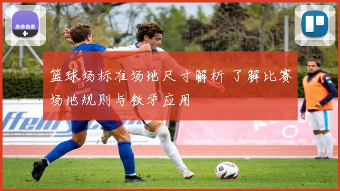 篮球场标准场地尺寸解析 了解比赛场地规则与教学应用