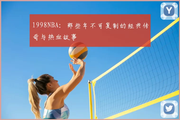 1998NBA：那些年不可复制的经典传奇与热血故事