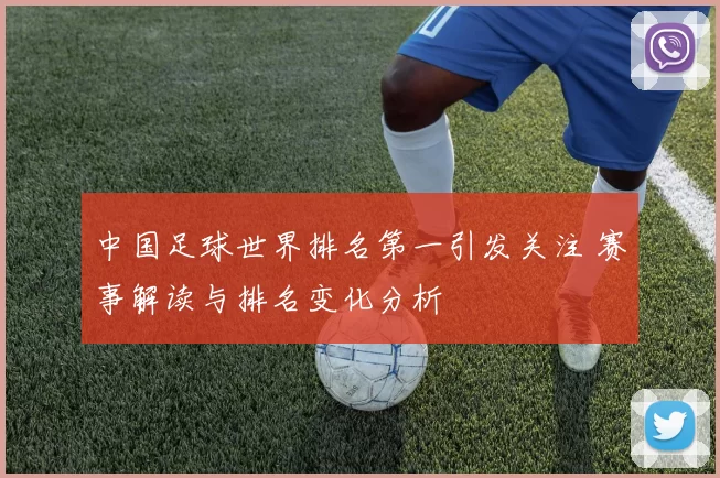 中国足球世界排名第一引发关注 赛事解读与排名变化分析
