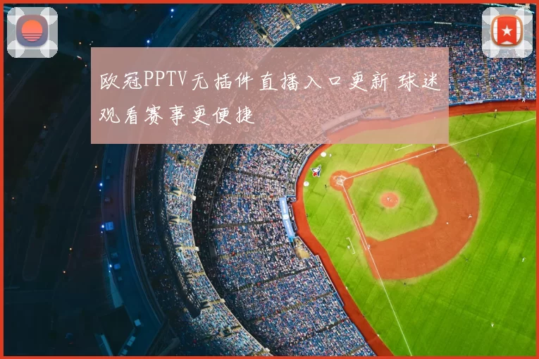欧冠PPTV无插件直播入口更新 球迷观看赛事更便捷