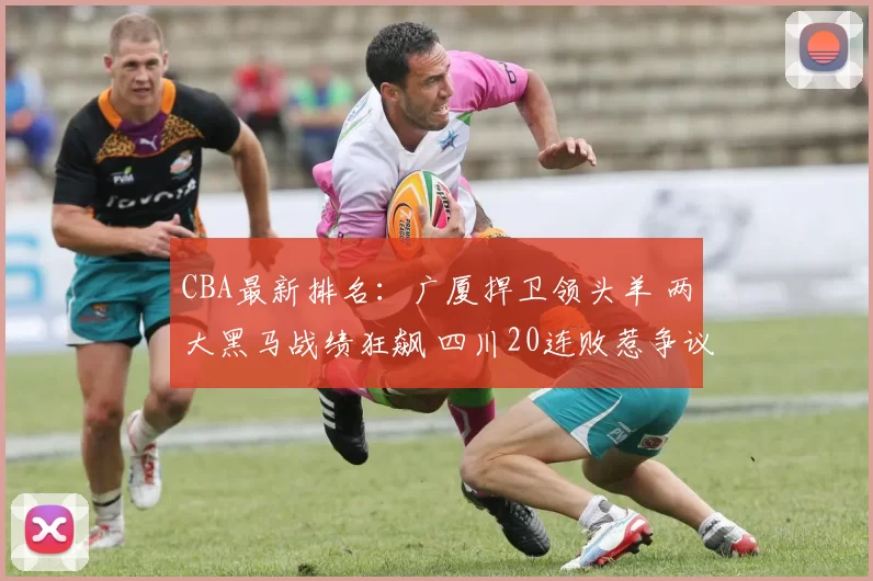 CBA最新排名：广厦捍卫领头羊 两大黑马战绩狂飙 四川20连败惹争议