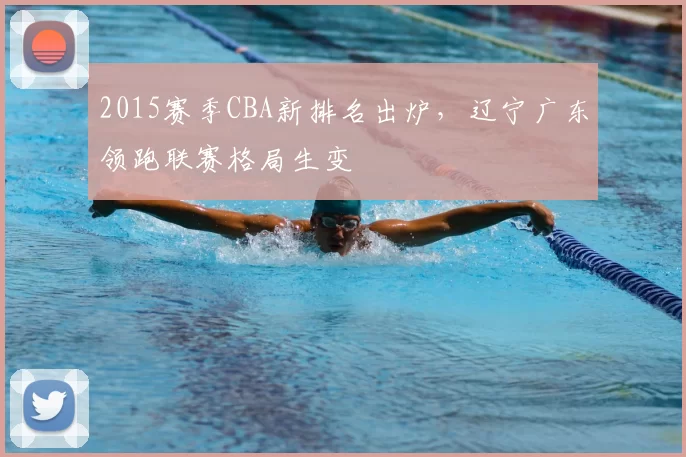 2015赛季CBA新排名出炉，辽宁广东领跑联赛格局生变