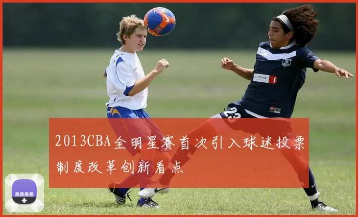 2013CBA全明星赛首次引入球迷投票制度改革创新看点