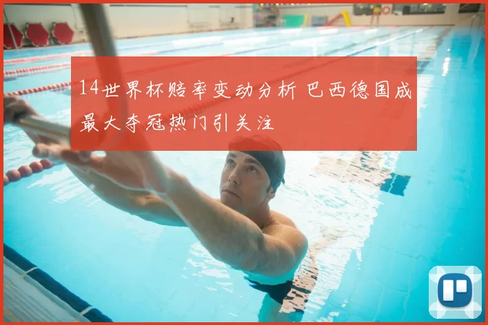 14世界杯赔率变动分析 巴西德国成最大夺冠热门引关注