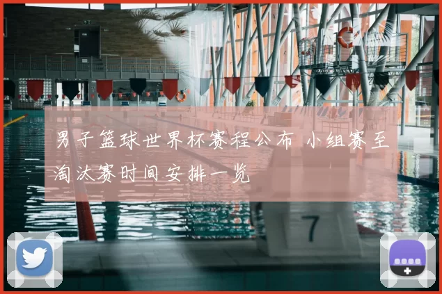 男子篮球世界杯赛程公布 小组赛至淘汰赛时间安排一览