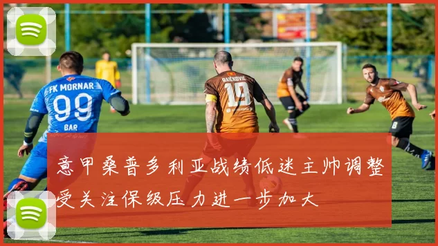 意甲桑普多利亚战绩低迷主帅调整受关注保级压力进一步加大