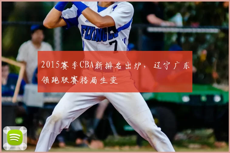 2015赛季CBA新排名出炉，辽宁广东领跑联赛格局生变