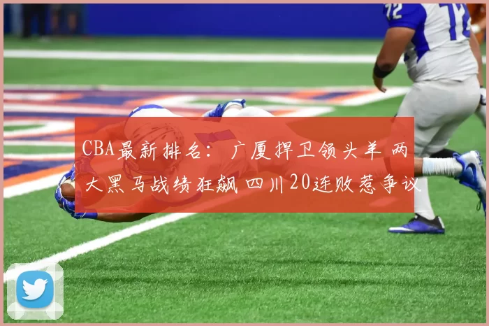 CBA最新排名:广厦捍卫领头羊 两大黑马战绩狂飙 四川20连败惹争议