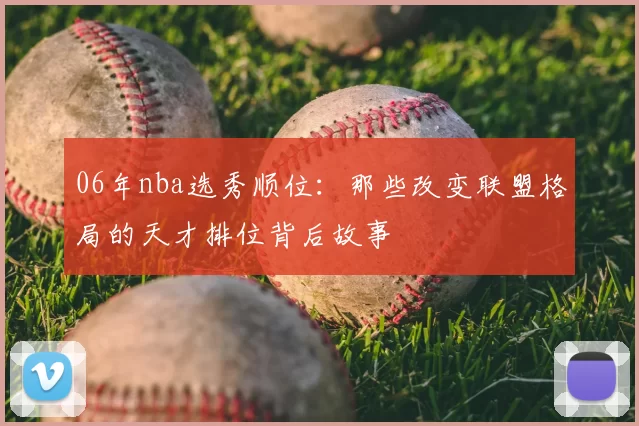 06年nba选秀顺位：那些改变联盟格局的天才排位背后故事