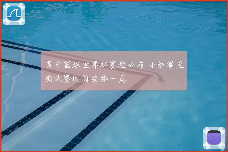 男子篮球世界杯赛程公布 小组赛至淘汰赛时间安排一览