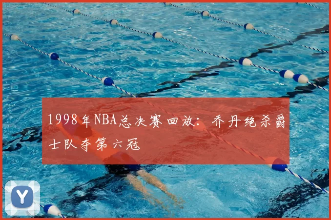 1998年NBA总决赛回放：乔丹绝杀爵士队夺第六冠