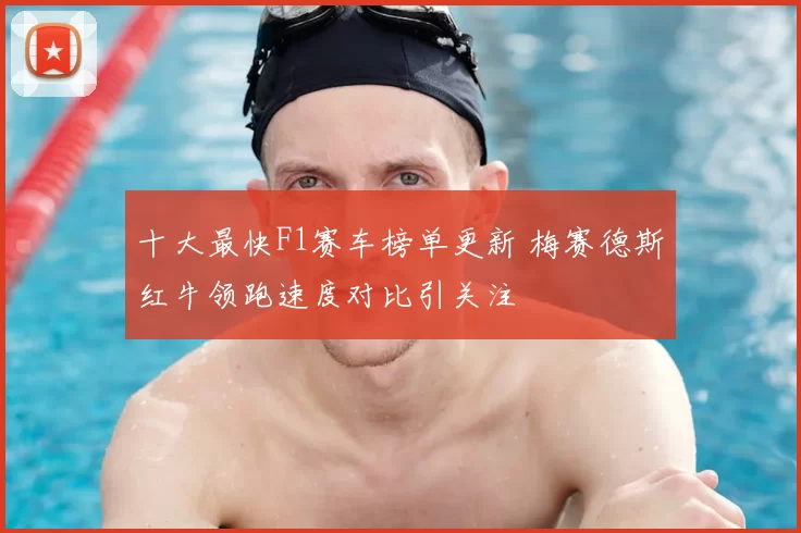 十大最快F1赛车榜单更新 梅赛德斯红牛领跑速度对比引关注
