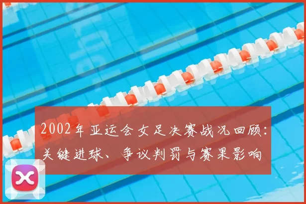 2002年亚运会女足决赛战况回顾：关键进球、争议判罚与赛果影响