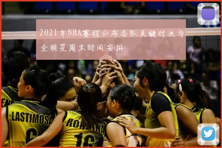 2021年NBA赛程公布各队关键对决与全明星周末时间安排