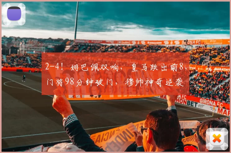 2-4！姆巴佩双响，皇马跌出前8，门将98分钟破门，穆帅神奇逆袭