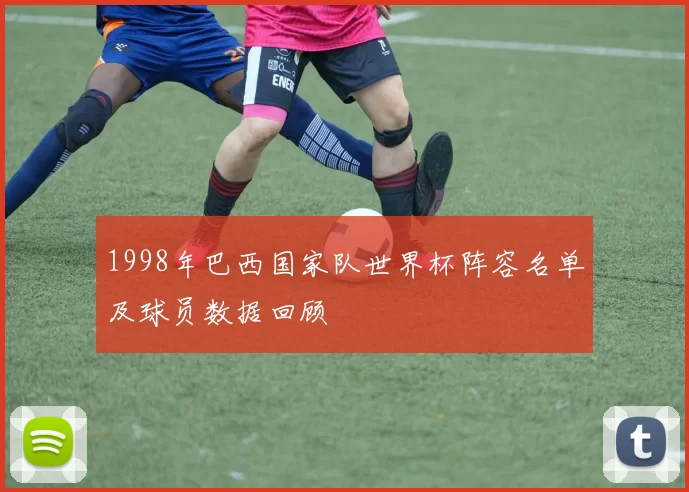 1998年巴西国家队世界杯阵容名单及球员数据回顾