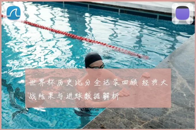 世界杯历史比分全记录回顾 经典大战结果与进球数据解析