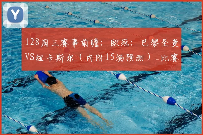 128周三赛事前瞻：欧冠：巴黎圣曼VS纽卡斯尔（内附15场预测）_比赛_国米_马赛