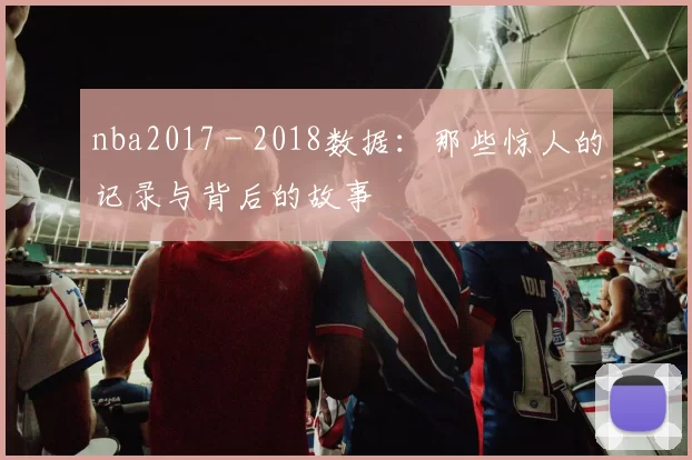 nba2017 - 2018数据：那些惊人的记录与背后的故事