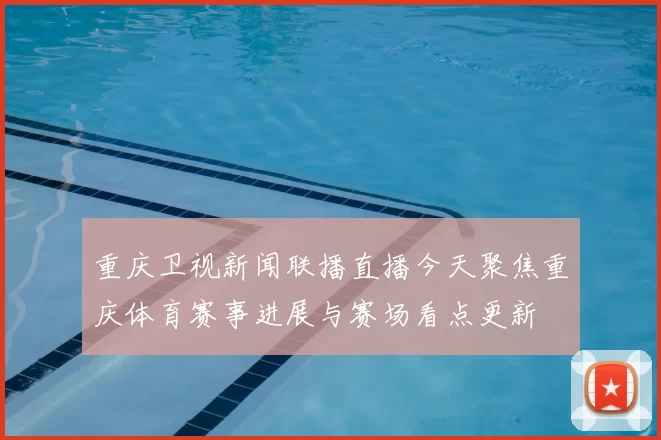 重庆卫视新闻联播直播今天聚焦重庆体育赛事进展与赛场看点更新