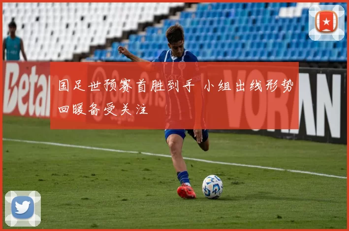 国足世预赛首胜到手 小组出线形势回暖备受关注