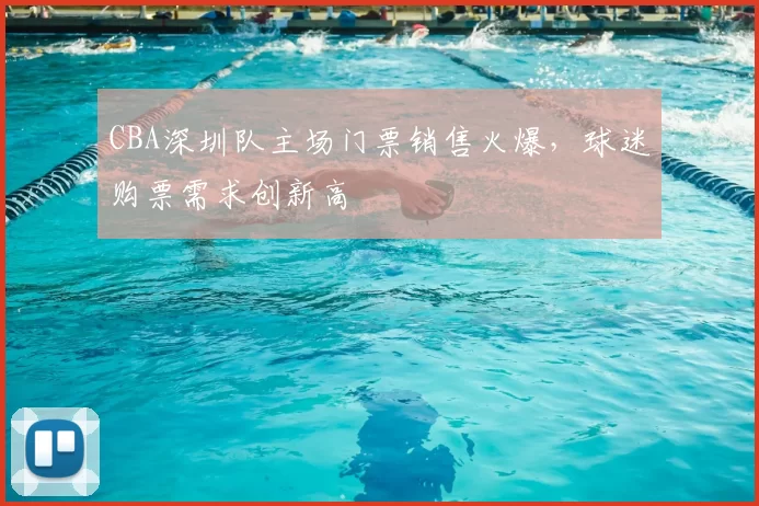 CBA深圳队主场门票销售火爆，球迷购票需求创新高