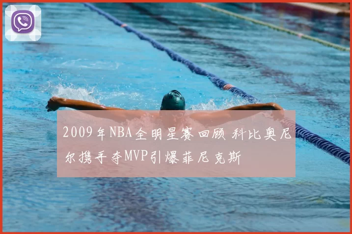 2009年NBA全明星赛回顾 科比奥尼尔携手夺MVP引爆菲尼克斯