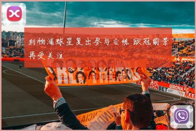 利物浦球星复出参与合练 欧冠前景再受关注