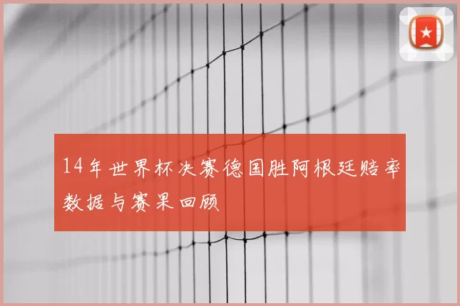 14年世界杯决赛德国胜阿根廷赔率数据与赛果回顾