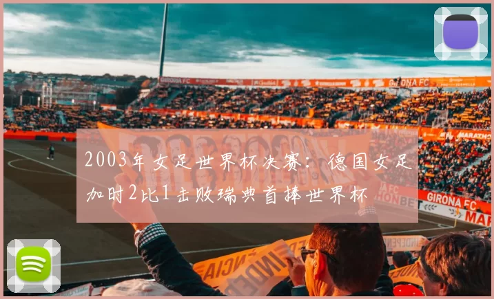 2003年女足世界杯决赛：德国女足加时2比1击败瑞典首捧世界杯