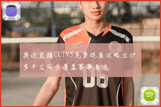 奥运直播CCTV5免费观看攻略出炉 多平台同步覆盖赛事看点