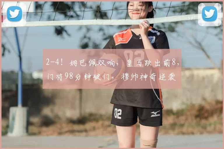2-4！姆巴佩双响，皇马跌出前8，门将98分钟破门，穆帅神奇逆袭