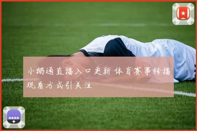 小鹅通直播入口更新 体育赛事转播观看方式引关注