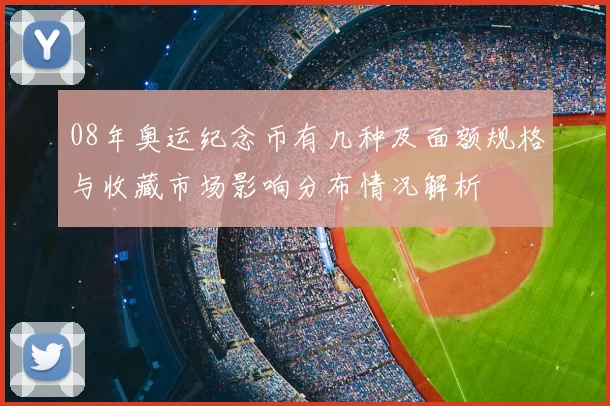 08年奥运纪念币有几种及面额规格与收藏市场影响分布情况解析