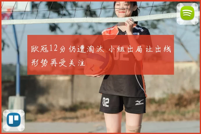 欧冠12分仍遭淘汰 小组出局让出线形势再受关注