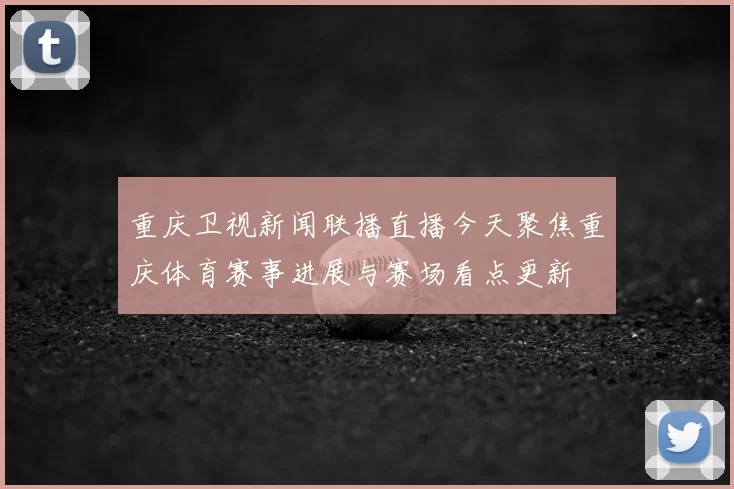 重庆卫视新闻联播直播今天聚焦重庆体育赛事进展与赛场看点更新
