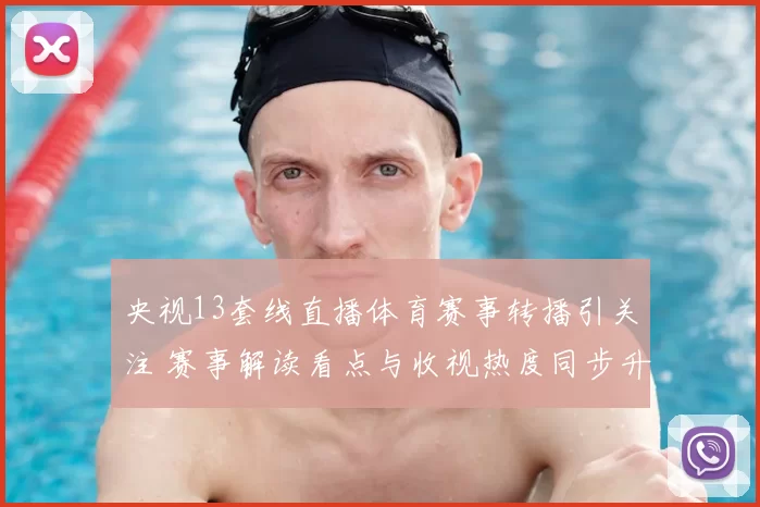 央视13套线直播体育赛事转播引关注 赛事解读看点与收视热度同步升温
